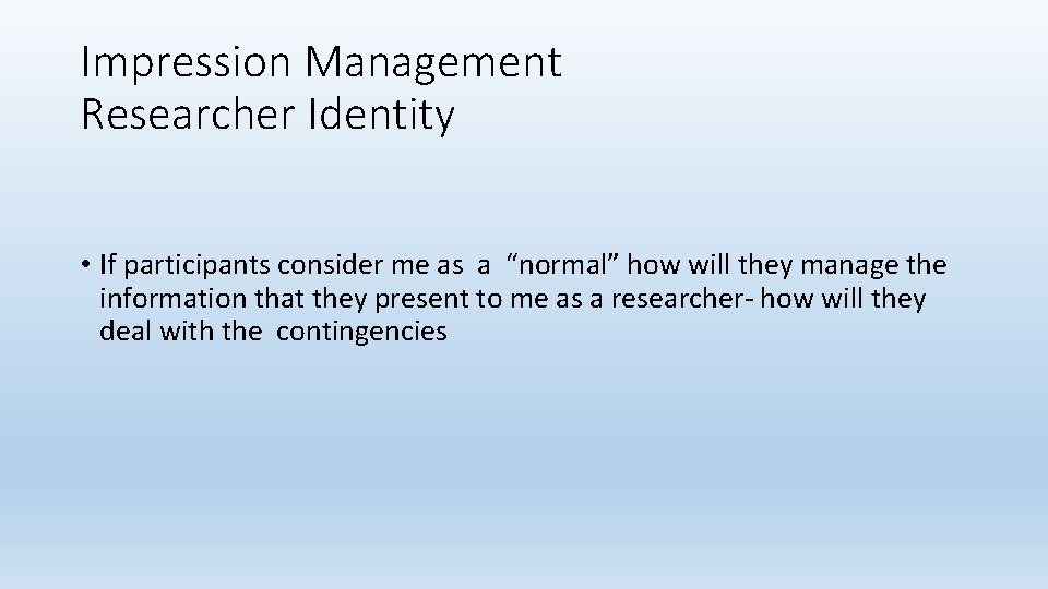 Impression Management Researcher Identity • If participants consider me as a “normal” how will