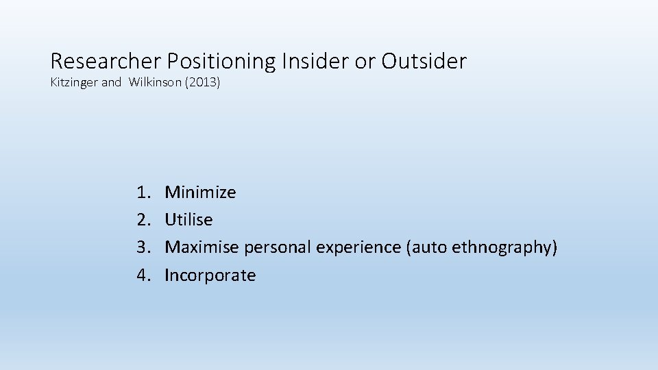 Researcher Positioning Insider or Outsider Kitzinger and Wilkinson (2013) 1. 2. 3. 4. Minimize