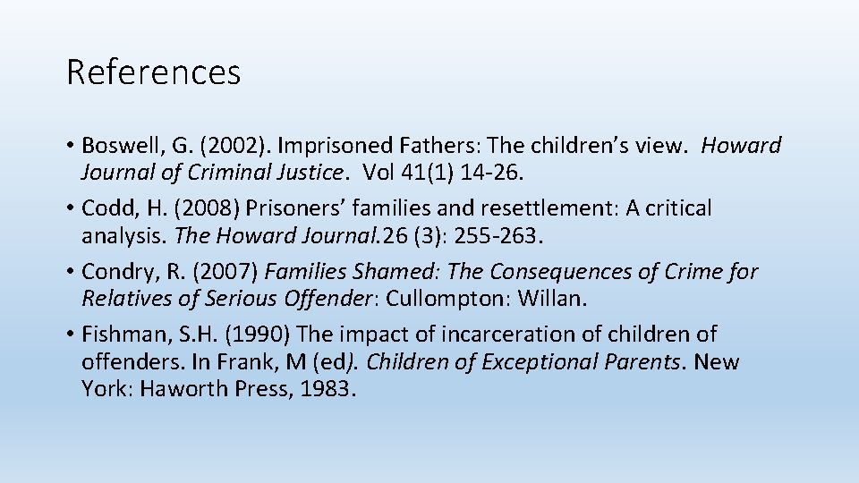 References • Boswell, G. (2002). Imprisoned Fathers: The children’s view. Howard Journal of Criminal