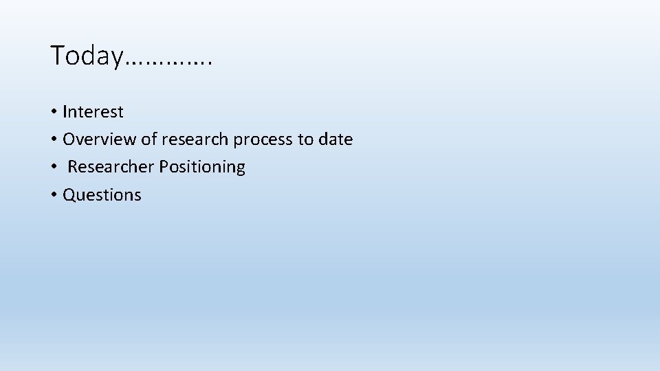 Today…………. • Interest • Overview of research process to date • Researcher Positioning •