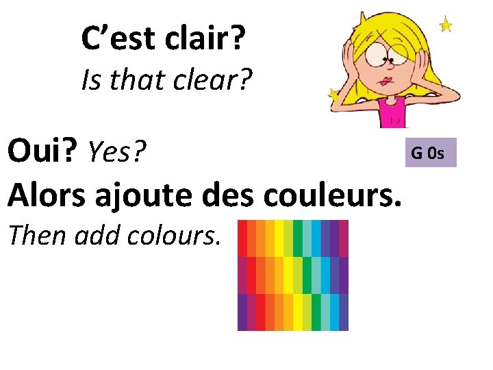 C’est clair? Is that clear? G 0 s Oui? Yes? Alors ajoute des couleurs.