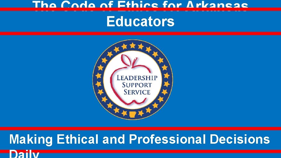 The Code of Ethics for Arkansas Educators Making Ethical and Professional Decisions 