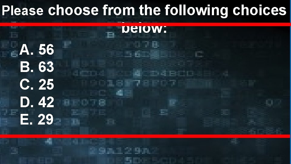 Please choose from the following choices below: A. 56 B. 63 C. 25 D.