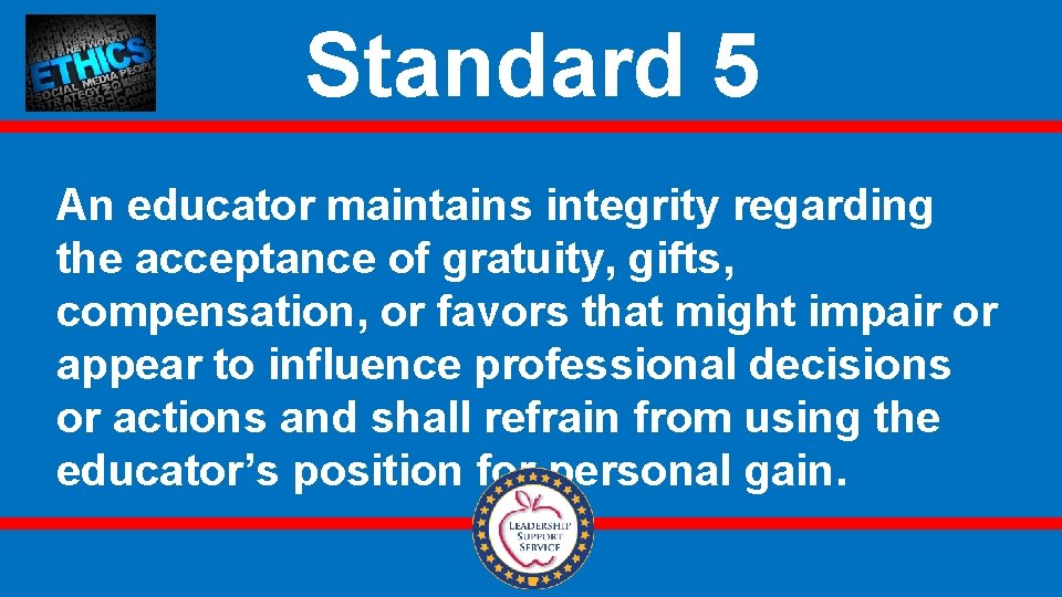 Standard 5 An educator maintains integrity regarding the acceptance of gratuity, gifts, compensation, or