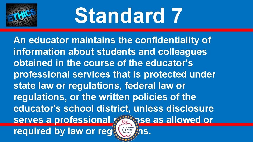 Standard 7 An educator maintains the confidentiality of information about students and colleagues obtained
