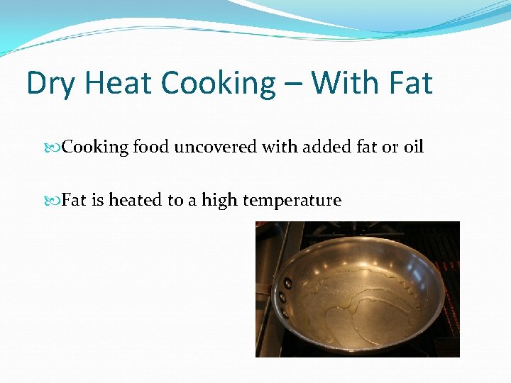 Dry Heat Cooking – With Fat Cooking food uncovered with added fat or oil