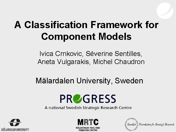 A Classification Framework for Component Models Ivica Crnkovic, Séverine Sentilles, Aneta Vulgarakis, Michel Chaudron