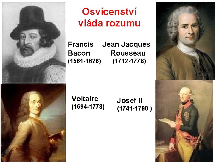 Osvícenství vláda rozumu Francis Bacon Jean Jacques Rousseau (1561 -1626) (1712 -1778) Voltaire Josef