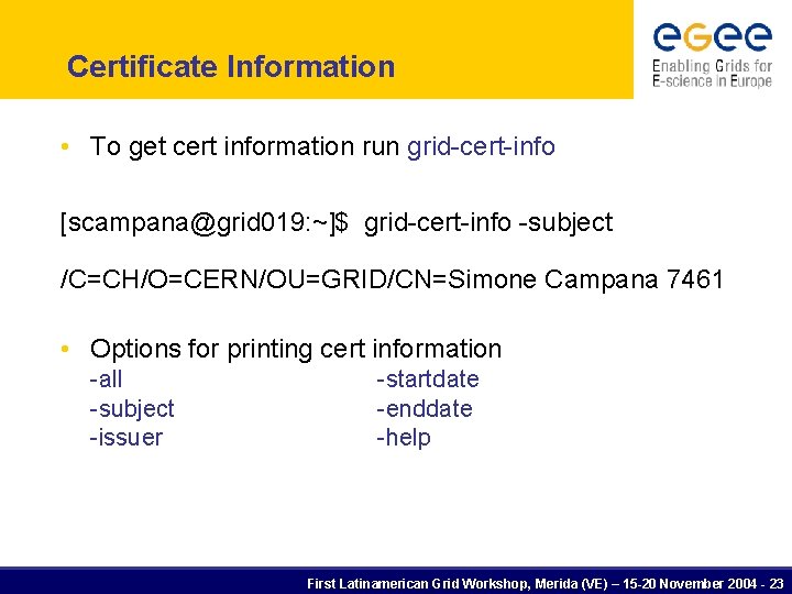 Certificate Information • To get cert information run grid-cert-info [scampana@grid 019: ~]$ grid-cert-info -subject