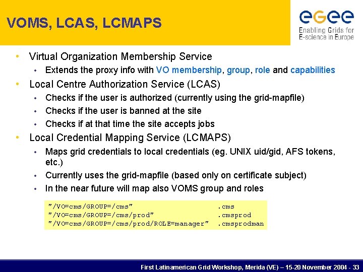 VOMS, LCAS, LCMAPS • Virtual Organization Membership Service • Extends the proxy info with