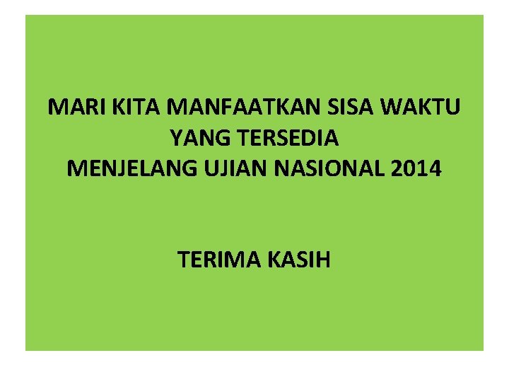 MARI KITA MANFAATKAN SISA WAKTU YANG TERSEDIA MENJELANG UJIAN NASIONAL 2014 TERIMA KASIH 