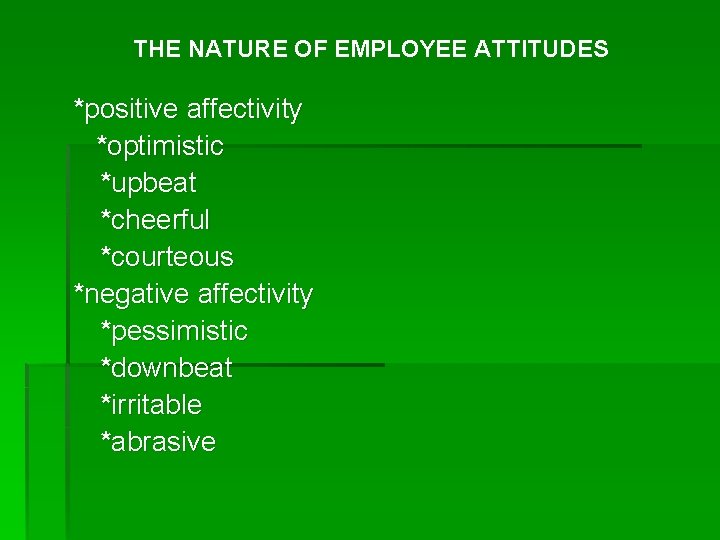 THE NATURE OF EMPLOYEE ATTITUDES *positive affectivity *optimistic *upbeat *cheerful *courteous *negative affectivity *pessimistic
