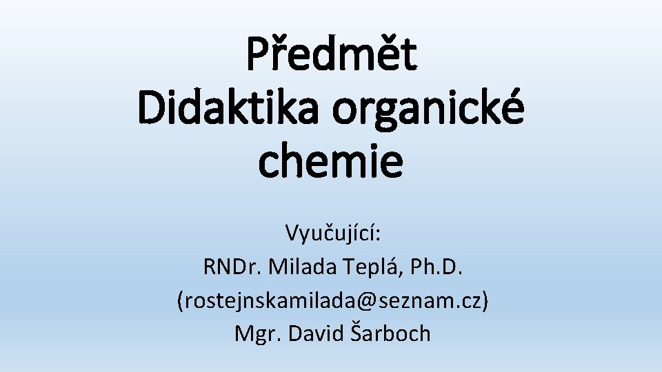 Předmět Didaktika organické chemie Vyučující: RNDr. Milada Teplá, Ph. D. (rostejnskamilada@seznam. cz) Mgr. David
