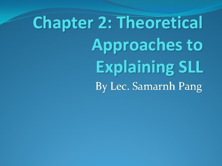 Chapter 2: Theoretical Approaches to Explaining SLL By Lec. Samarnh Pang 