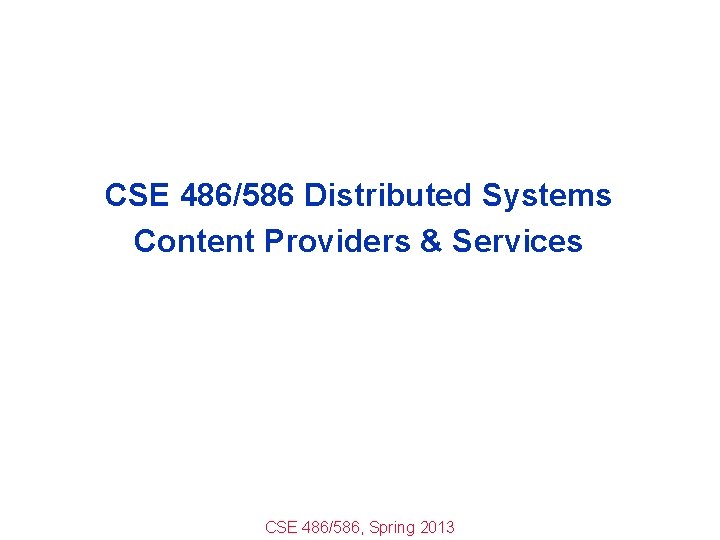 CSE 486/586 Distributed Systems Content Providers & Services CSE 486/586, Spring 2013 