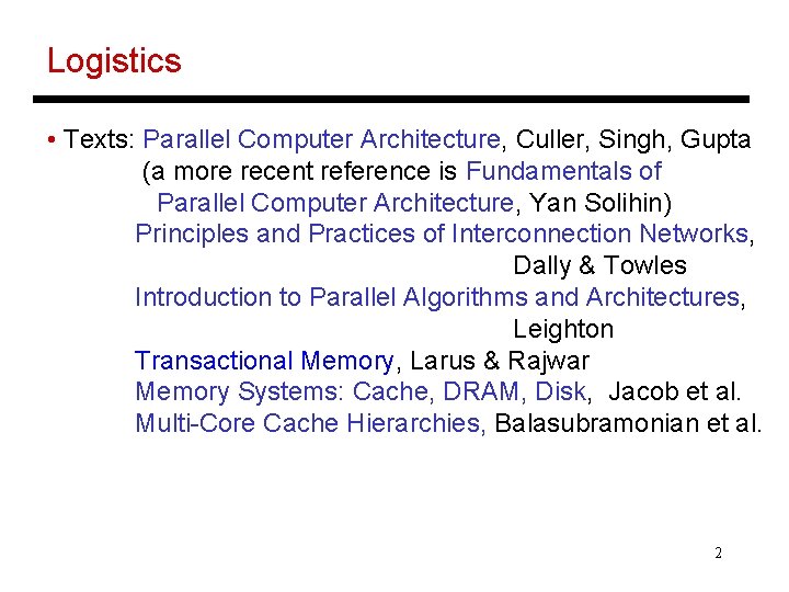 Logistics • Texts: Parallel Computer Architecture, Culler, Singh, Gupta (a more recent reference is