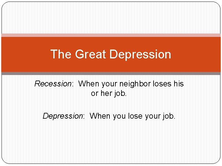 The Great Depression Recession: When your neighbor loses his or her job. Depression: When