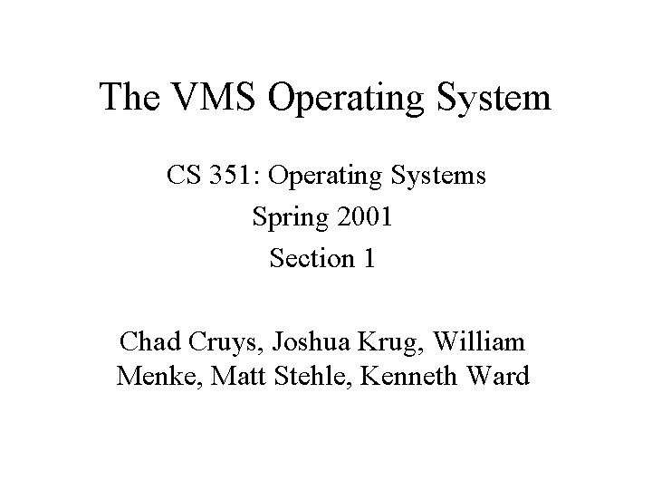The VMS Operating System CS 351: Operating Systems Spring 2001 Section 1 Chad Cruys,