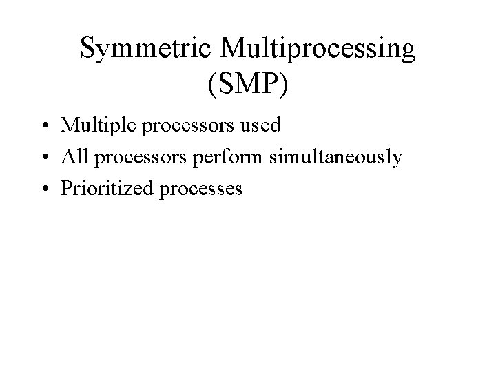 Symmetric Multiprocessing (SMP) • Multiple processors used • All processors perform simultaneously • Prioritized
