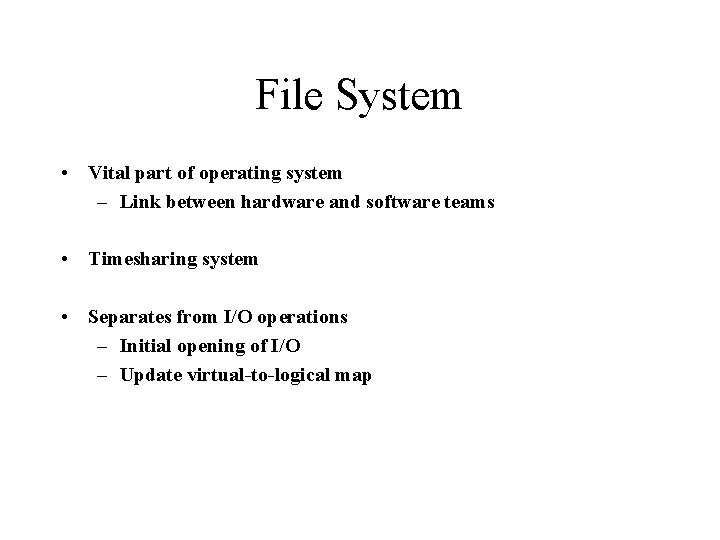 File System • Vital part of operating system – Link between hardware and software