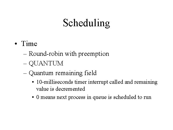 Scheduling • Time – Round-robin with preemption – QUANTUM – Quantum remaining field •