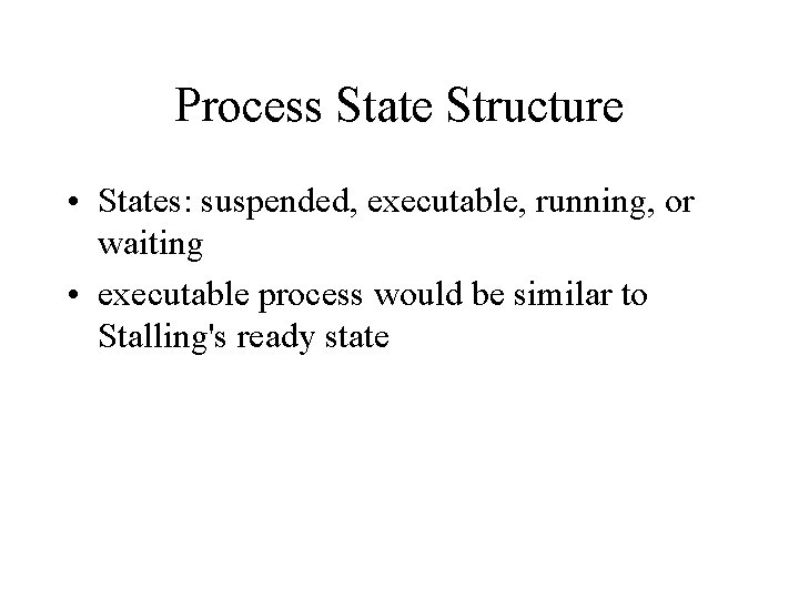 Process State Structure • States: suspended, executable, running, or waiting • executable process would