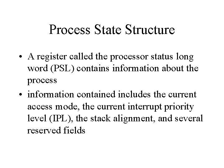 Process State Structure • A register called the processor status long word (PSL) contains
