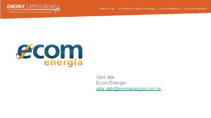Vitor Atik Ecom Energia vitor. atik@ecomenergia. com. br 