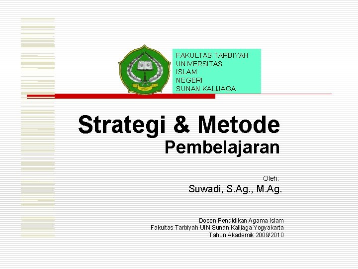 FAKULTAS TARBIYAH UNIVERSITAS ISLAM NEGERI SUNAN KALIJAGA Strategi & Metode Pembelajaran Oleh: Suwadi, S.