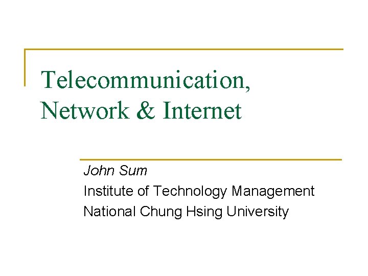 Telecommunication, Network & Internet John Sum Institute of Technology Management National Chung Hsing University