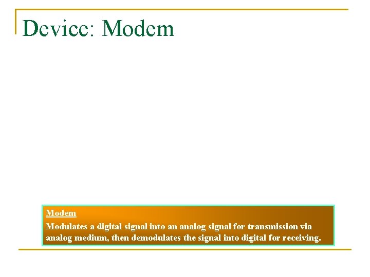 Device: Modem Modulates a digital signal into an analog signal for transmission via analog