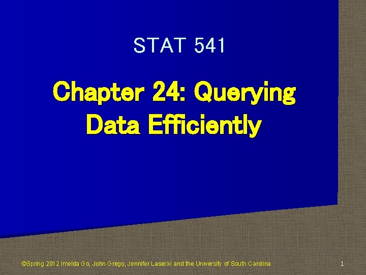 STAT 541 Chapter 24: Querying Data Efficiently ©Spring 2012 Imelda Go, John Grego, Jennifer