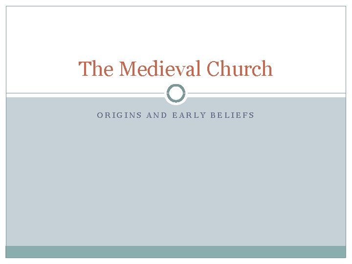 The Medieval Church ORIGINS AND EARLY BELIEFS 