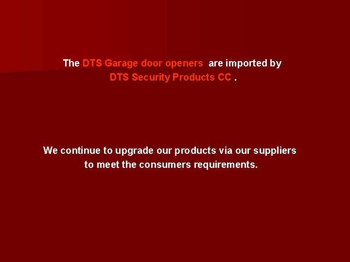 The DTS Garage door openers are imported by DTS Security Products CC. We continue