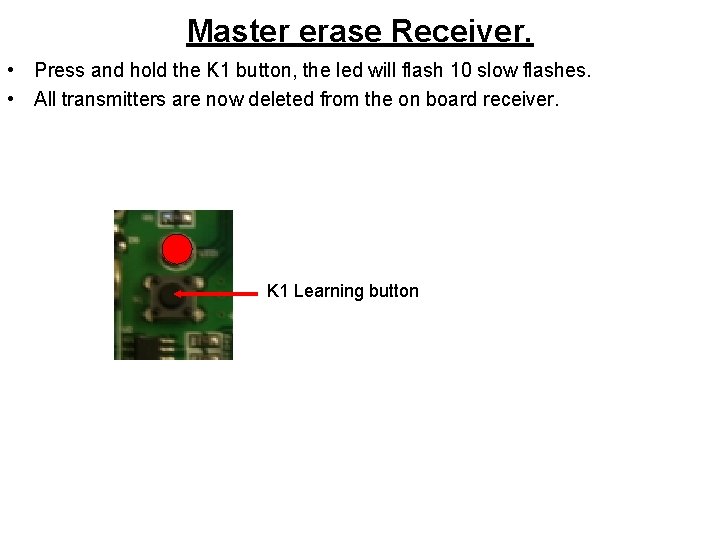 Master erase Receiver. • Press and hold the K 1 button, the led will