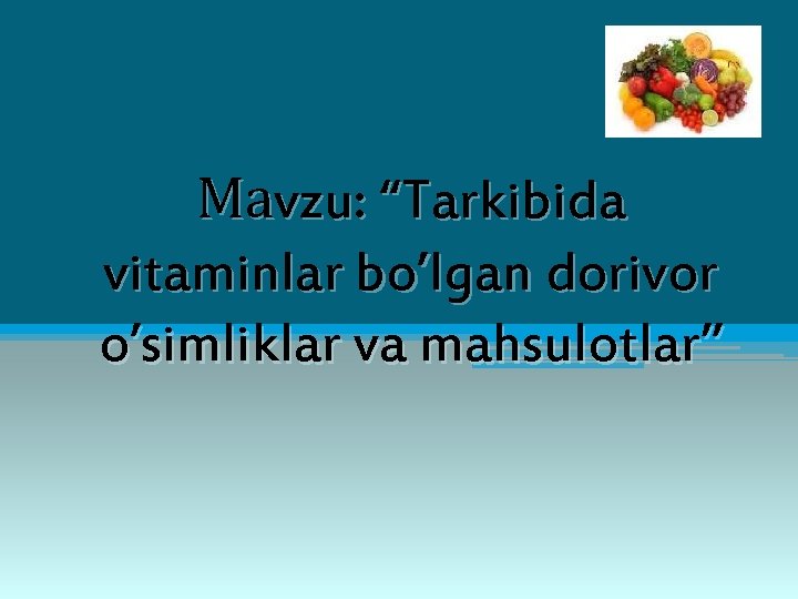 Маvzu: “Tarkibida vitaminlar bo’lgan dorivor o’simliklar va mahsulotlar” 