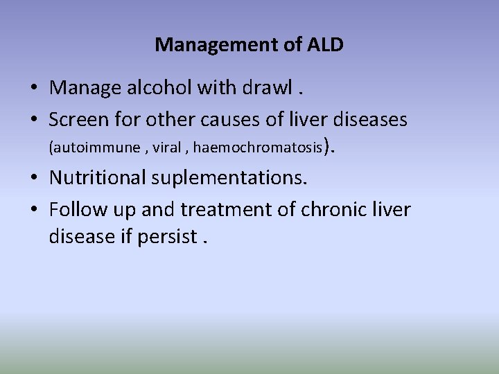 Management of ALD • Manage alcohol with drawl. • Screen for other causes of