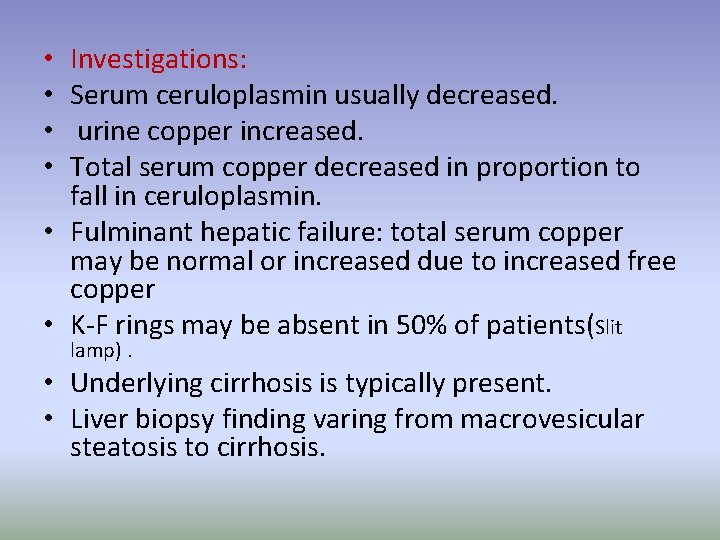 Investigations: Serum ceruloplasmin usually decreased. urine copper increased. Total serum copper decreased in proportion