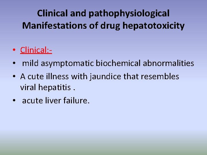 Clinical and pathophysiological Manifestations of drug hepatotoxicity • Clinical: • mild asymptomatic biochemical abnormalities