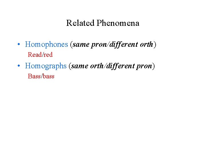 Related Phenomena • Homophones (same pron/different orth) Read/red • Homographs (same orth/different pron) Bass/bass