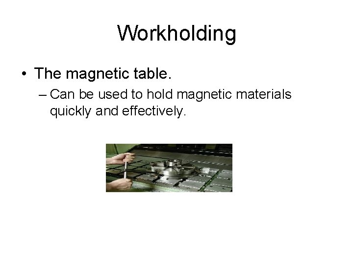 Workholding • The magnetic table. – Can be used to hold magnetic materials quickly