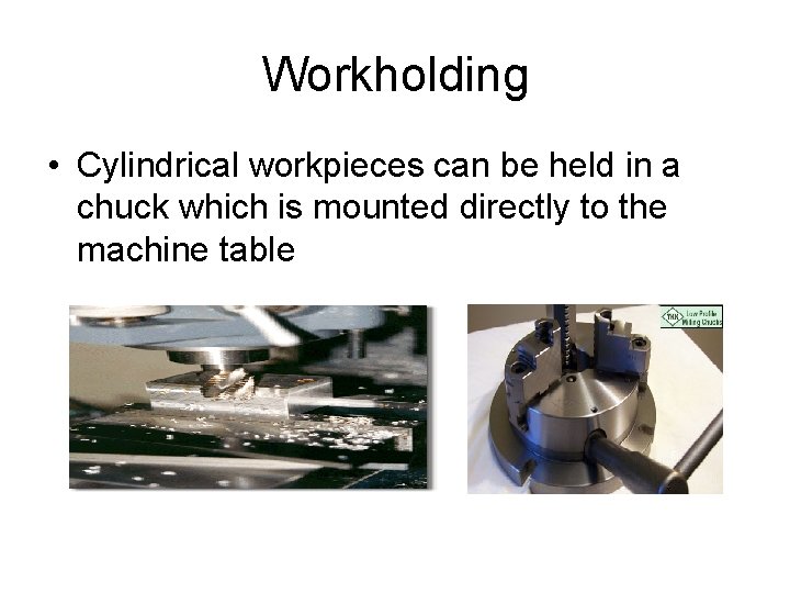 Workholding • Cylindrical workpieces can be held in a chuck which is mounted directly