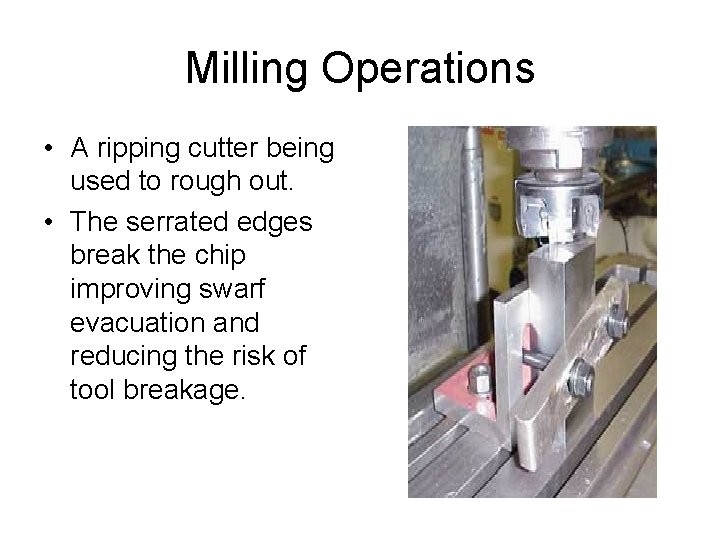 Milling Operations • A ripping cutter being used to rough out. • The serrated