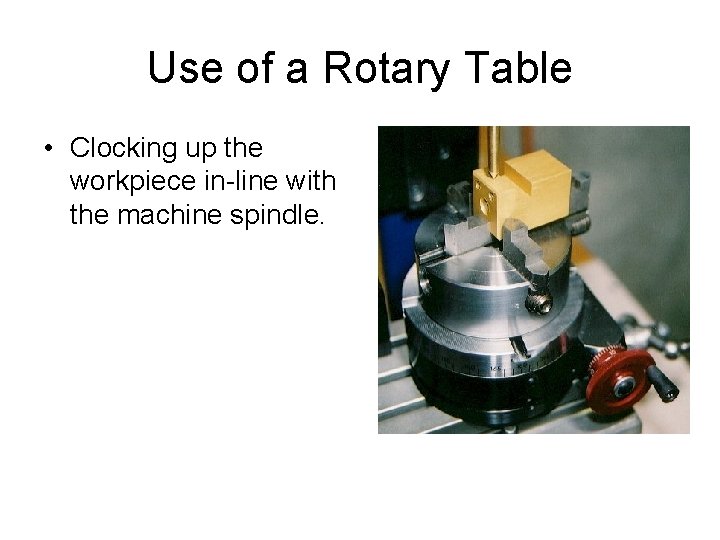 Use of a Rotary Table • Clocking up the workpiece in-line with the machine