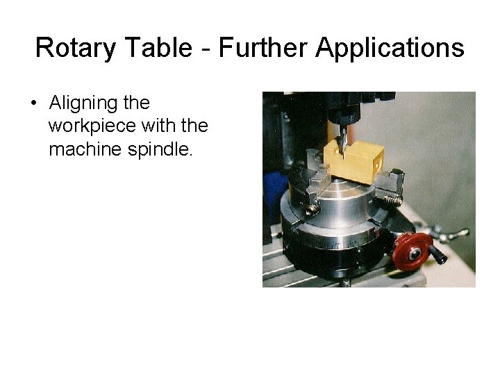 Rotary Table - Further Applications • Aligning the workpiece with the machine spindle. 