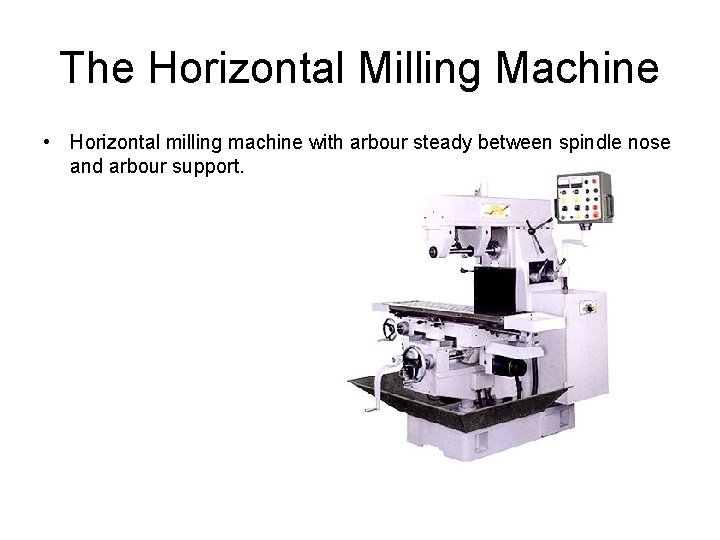 The Horizontal Milling Machine • Horizontal milling machine with arbour steady between spindle nose
