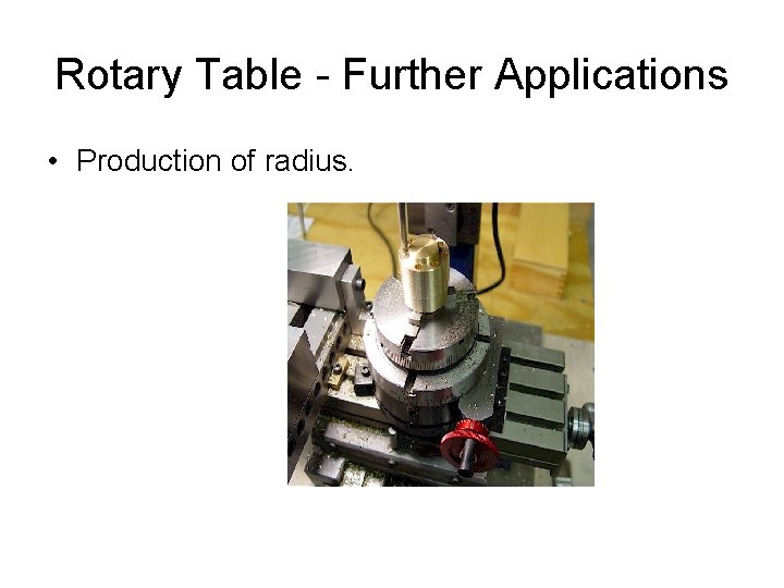 Rotary Table - Further Applications • Production of radius. 