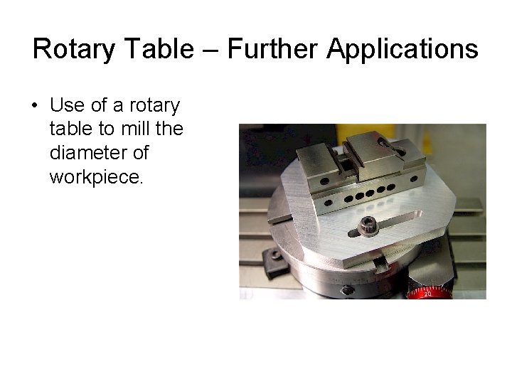 Rotary Table – Further Applications • Use of a rotary table to mill the