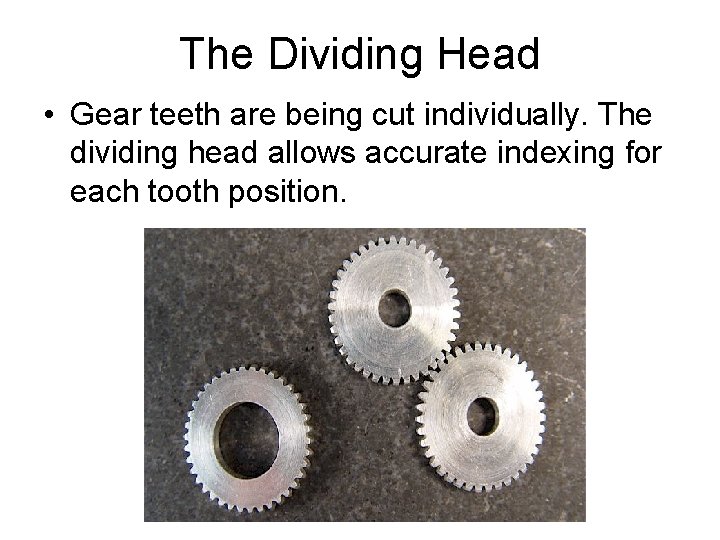 The Dividing Head • Gear teeth are being cut individually. The dividing head allows