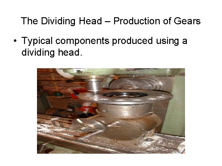 The Dividing Head – Production of Gears • Typical components produced using a dividing